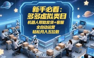 新手必看：多多虚拟类目，机器人帮助发货+客服，全自动运营，轻松月入五位数【揭秘】-21资源库