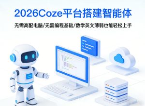 2026Coze平台搭建智能体，无需高配电脑、无需编程基础，哪怕数学和英文薄弱也能轻松上手-21资源库