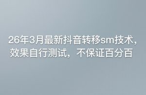 26年3月最新抖音转移sm技术，效果自行测试，不保证百分百-21资源库