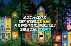 通过Coze工作流制作《宫崎骏治愈视频》，两分钟制作完成，从0到1演示搭建过程，实操教学-21资源库