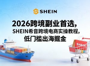 2026跨境副业首选，SHEIN希音跨境电商实操教程，低门槛出海掘金-21资源库