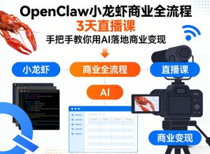 OpenClaw小龙虾商业全流程3天直播课，手把手教你用AI落地商业变现-21资源库