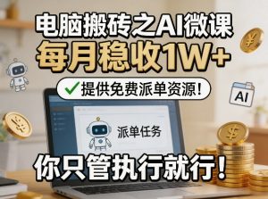 电脑搬砖之AI微课，每月稳收1W+，提供免费派单资源！你只管执行就行-21资源库
