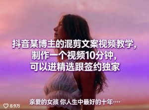 抖音某博主的混剪文案视频教学，制作一个视频10分钟，可以进精选跟签约独家-21资源库