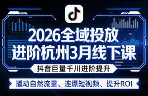 2026全域投放进阶杭州3月线下课，抖音巨量千川进阶提升，撬动自然流量、连爆短视频、提升ROI-21资源库