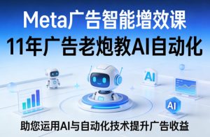 Meta广告智能增效课，11年广告老炮教AI自动化，助您运用AI与自动化技术提升广告收益-21资源库