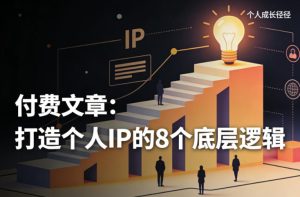 付费文章：打造个人IP的8个底层逻辑-21资源库