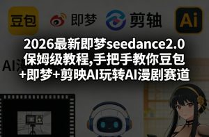 2026最新即梦seedance2.0保姆级教程,手把手教你豆包+即梦+剪映AI玩转AI漫剧赛道-21资源库