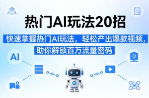 热门AI玩法20招，快速掌握热门AI玩法，轻松产出爆款视频，助你解锁百万流量密码-21资源库