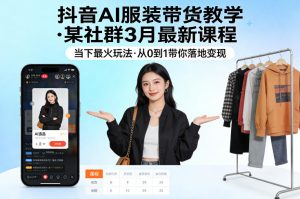 抖音AI服装带货教学，某社群3月最新课程，当下最火玩法，从0到1带你落地变现-21资源库