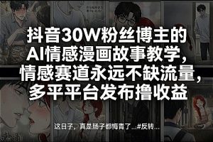 抖音30W粉丝博主的AI情感漫画故事教学，情感赛道永远不缺流量，多平台发布撸收益！-21资源库