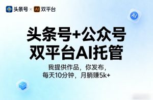 头条号+公众号双平台AI托管，我提供作品，你发布，每天10分钟，月躺賺5k+【揭秘】-21资源库