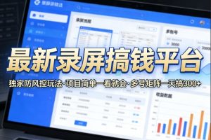 最新录屏搞钱平台，独家的防风控玩法，项目简单，一看就会，多号矩阵一天搞300+【揭秘】-21资源库