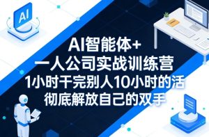 AI智能体+一人公司实战训练营，1小时干完别人10小时的活，彻底解放自己的双手-21资源库