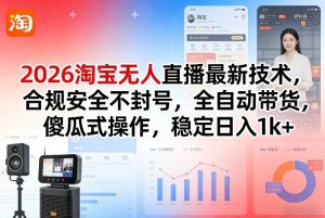 2026淘宝无人直播最新技术，合规安全不封号，全自动带货，傻瓜式操作，稳定日入1k+【揭秘】-21资源库