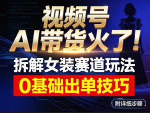 视频号AI带货火了！拆解女装赛道玩法，0基础也能稳定出单，附详细步骤-21资源库