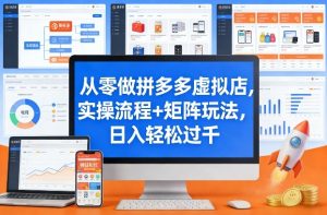 从零做拼多多虚拟店，实操流程+矩阵玩法，日入轻松过千【揭秘】-21资源库