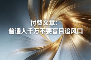 付费文章：普通人千万不要盲目追风口-21资源库