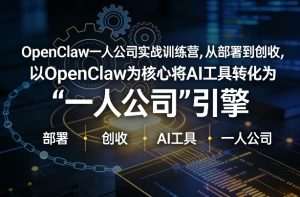 OpenClaw小龙虾+一人公司实战训练营，从部署到创收，将AI工具转化为“一人公司”引擎，低成本变现（更新）-21资源库
