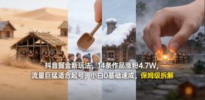 抖音掘金新玩法，14条作品涨粉4.7W，流量巨猛适合起号，小白0基础速成，保姆级拆解-21资源库