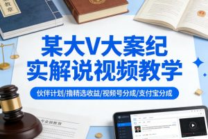 某大V大案纪实解说视频教学，可做伙伴计划、撸精选收益，视频号和支付宝分成计划均可-21资源库