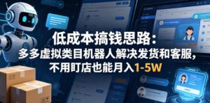 低成本搞钱思路：多多虚拟类目机器人解决发货和客服，不用盯店也能月入1-5W【揭秘】-21资源库