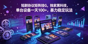 短剧协议矩阵挂G，独家黑科技，单台设备一天100+，暴力稳定玩法【揭秘】-21资源库