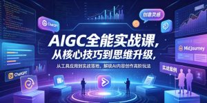 AIGC全能实战课，从核心技巧到思维升级，从工具应用到实战落地，解锁AI内容创作高阶玩法-21资源库