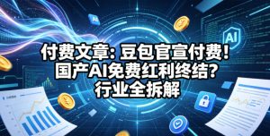 付费文章：豆包官宣付费！国产AI免费红利终结？行业全拆解-21资源库