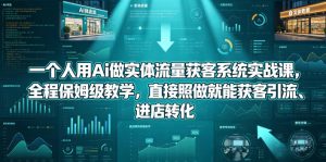 一个人用Ai做实体流量获客系统实战课,全程保姆级教学,直接照做就能获客引流、进店转化-21资源库