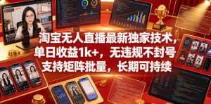 淘宝无人直播最新独家技术，单日收益1k+，无违规不封号，支持矩阵批量，长期可持续【揭秘】-21资源库