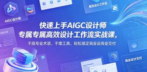 快速上手AIGC设计师专属高效设计工作流实战课，不绕专业术语、不堆工具，轻松搞定商业设计交付-21资源库