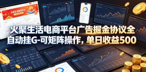 火聚生活电商平台广告掘金协议全自动挂G-可矩阵操作，单日收益5张+【揭秘】-21资源库