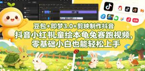 豆包＋即梦3.0+剪映制作抖音小红书儿童绘本龟兔赛跑视频，零基础小白也能轻松上手-21资源库