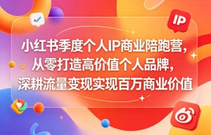 小红书季度个人IP商业陪跑营，从零打造高价值个人品牌，深耕流量变现实现百万商业价值-21资源库