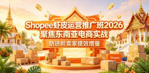 Shopee虾皮运营推广班2026,聚焦东南亚电商实战,助进阶卖家提效增量-21资源库
