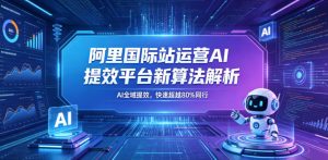 阿里国际站运营AI提效平台新算法解析26年5月新课，AI全域提效，快速超越80%同行-21资源库