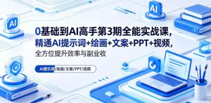 0基础到AI高手第3期全能实战课，精通AI提示词+绘画+文案+PPT+视频，全方位提升效率与副业收益-21资源库