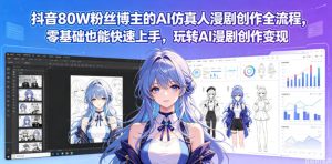 抖音80W粉丝博主的AI仿真人漫剧创作全流程,零基础也能快速上手,玩转AI漫剧创作变现-21资源库