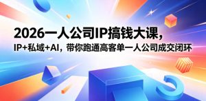 2026一人公司IP搞钱大课扬州站,IP+私域+AI,带你跑通高客单一人公司成交闭环(5.15-16-17)-21资源库