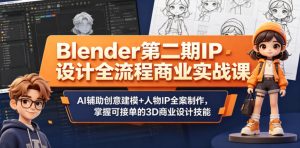 Blender第二期IP设计全流程商业实战课,AI辅助创意建模+人物IP全案制作,掌握可接单的3D商业设计技能-21资源库