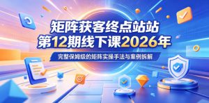 矩阵获客终点站第12期线下课2026年5月22-23号，完整保姆级的矩阵实操手法与案例拆解-21资源库