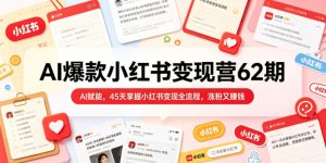 AI爆款小红书变现营62期2026年5月，AI赋能，45天掌握小红书变现全流程，涨粉又賺钱-21资源库