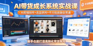 AI带货成长系统实战课,AI剪辑创作+选品研判+千川投放融会贯通,新手也能打造高转化带货账号(更新2026年)-21资源库