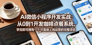 AI微信小程序开发实战:从0到1开发咖啡点餐系统,学完即可拥有一个可直接上线运营的完整项目-21资源库