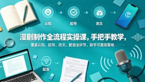 漫剧制作全流程实操课，手把手教学，覆盖认知、起号、改文、配音全环节，新手可直接落地-21资源库