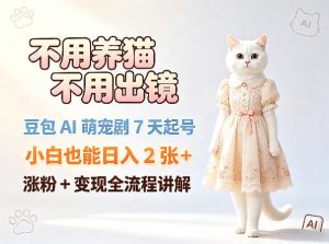 不用养猫不用出镜，豆包AI萌宠剧7天起号，小白也能日入2张+，涨粉+变现全流程讲解-21资源库
