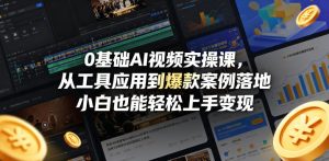 0基础AI视频实操课，从工具应用到爆款案例落地，小白也能轻松上手变现-21资源库