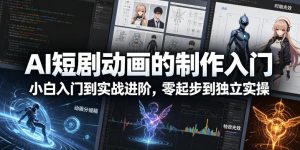 AI短剧动画的制作入门，小白入门到实战进阶，零起步到独立实操-21资源库