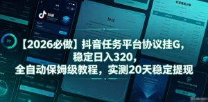 【2026必做】抖音任务平台协议挂G,稳定日入320,全自动保姆级教程,实测20天稳定提现【揭秘】-21资源库